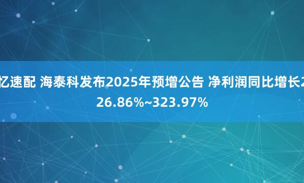 忆速配 海泰科发布2025年预增公告 净利润同比增长226.86%~323.97%