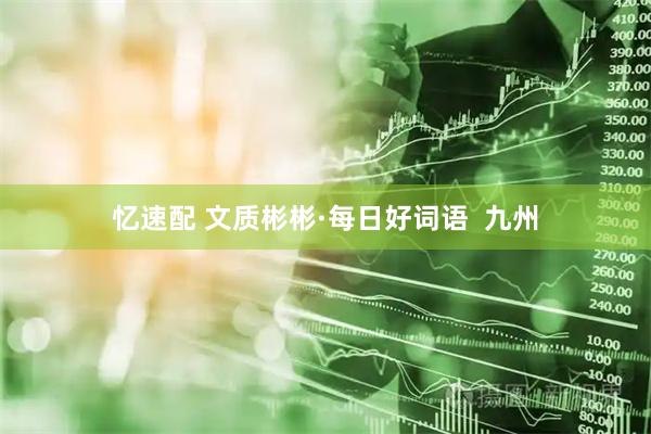 忆速配 文质彬彬·每日好词语  九州