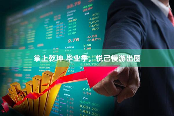 掌上乾坤 毕业季，悦己慢游出圈